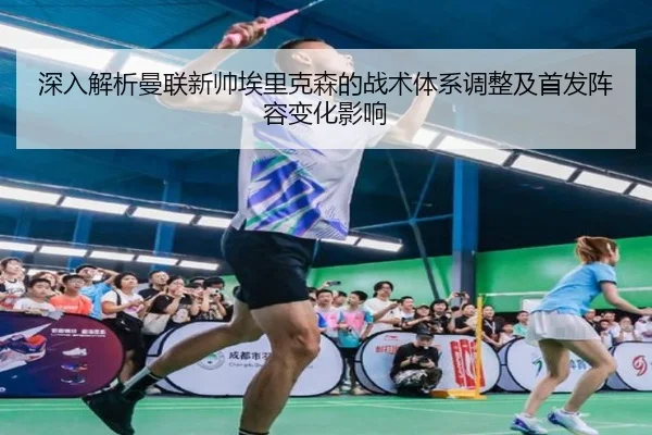 深入解析曼联新帅埃里克森的战术体系调整及首发阵容变化影响